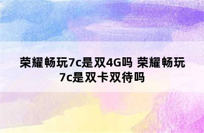 荣耀畅玩7c是双4G吗 荣耀畅玩7c是双卡双待吗